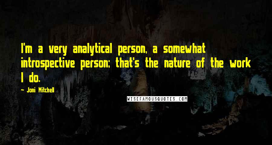 Joni Mitchell Quotes: I'm a very analytical person, a somewhat introspective person; that's the nature of the work I do.