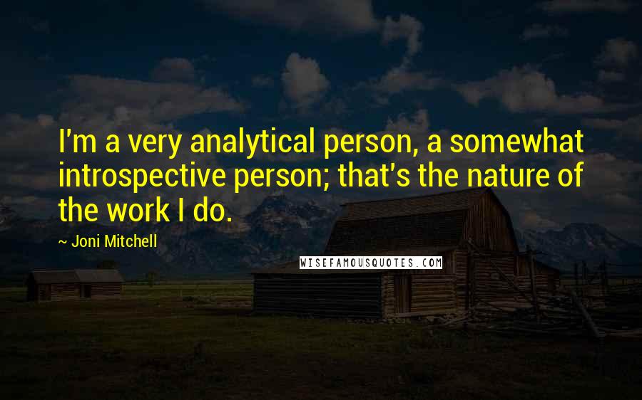 Joni Mitchell Quotes: I'm a very analytical person, a somewhat introspective person; that's the nature of the work I do.