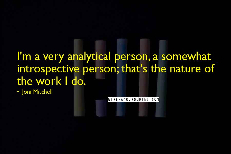 Joni Mitchell Quotes: I'm a very analytical person, a somewhat introspective person; that's the nature of the work I do.