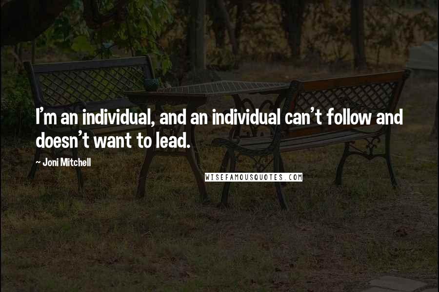 Joni Mitchell Quotes: I'm an individual, and an individual can't follow and doesn't want to lead.