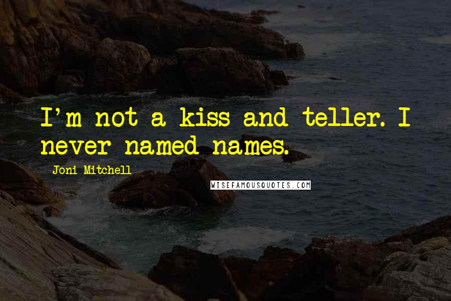 Joni Mitchell Quotes: I'm not a kiss-and-teller. I never named names.