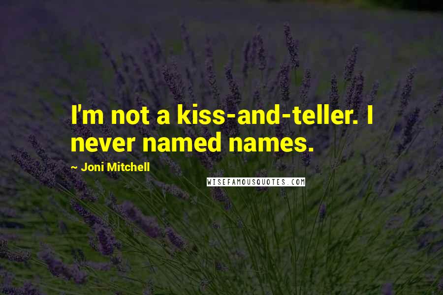 Joni Mitchell Quotes: I'm not a kiss-and-teller. I never named names.