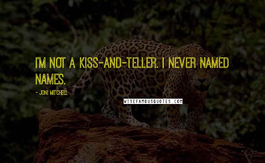 Joni Mitchell Quotes: I'm not a kiss-and-teller. I never named names.