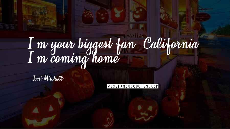 Joni Mitchell Quotes: I'm your biggest fan, California, I'm coming home