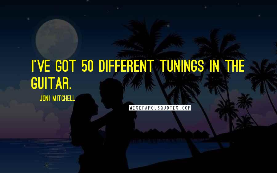Joni Mitchell Quotes: I've got 50 different tunings in the guitar.