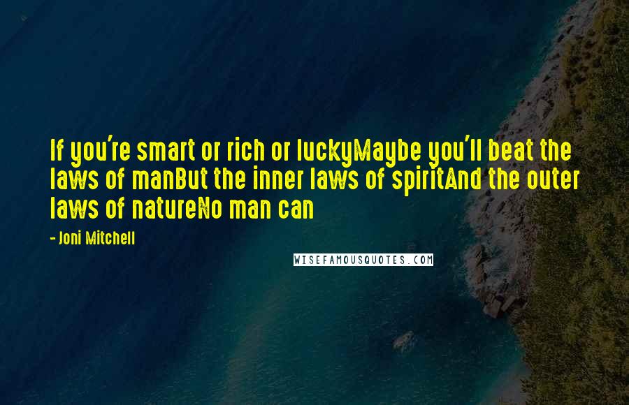 Joni Mitchell Quotes: If you're smart or rich or luckyMaybe you'll beat the laws of manBut the inner laws of spiritAnd the outer laws of natureNo man can