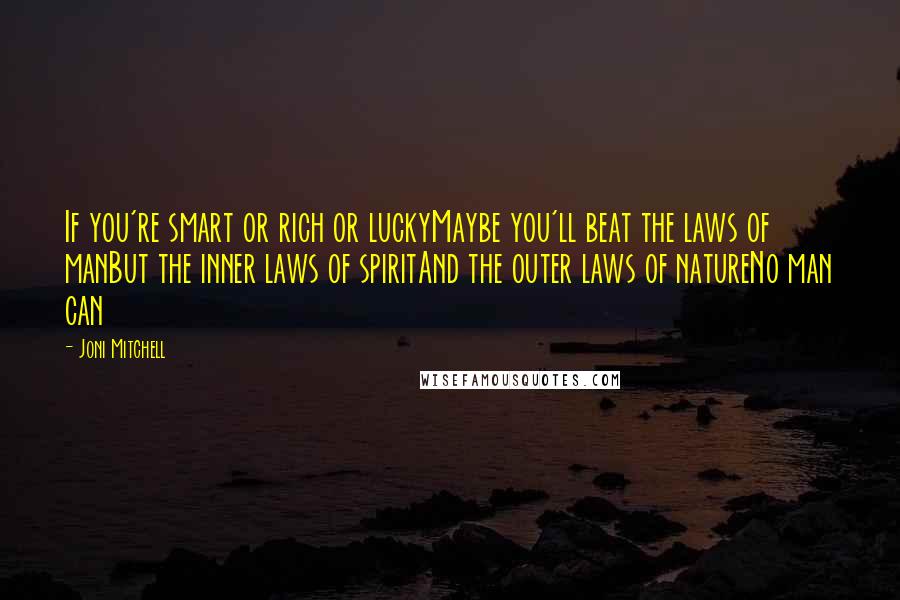 Joni Mitchell Quotes: If you're smart or rich or luckyMaybe you'll beat the laws of manBut the inner laws of spiritAnd the outer laws of natureNo man can