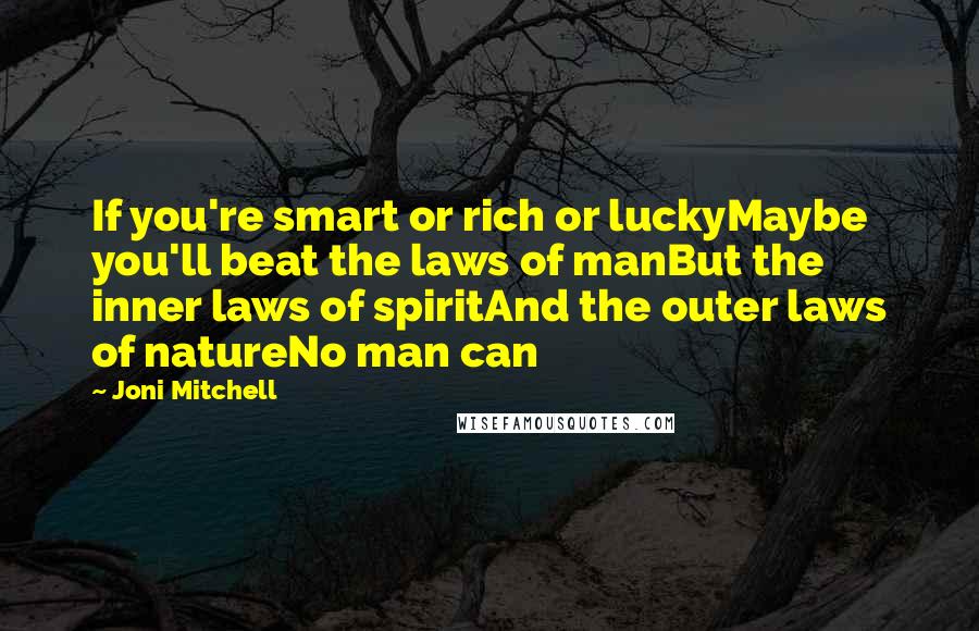 Joni Mitchell Quotes: If you're smart or rich or luckyMaybe you'll beat the laws of manBut the inner laws of spiritAnd the outer laws of natureNo man can