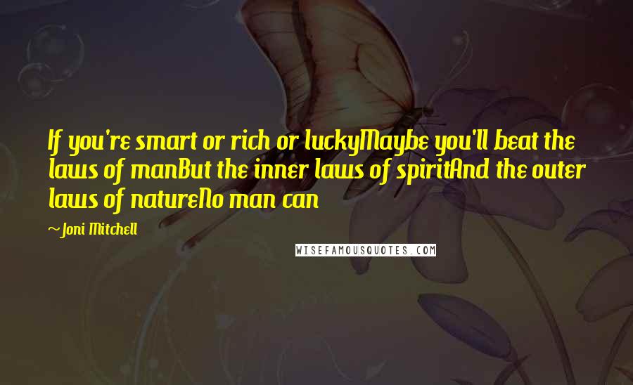 Joni Mitchell Quotes: If you're smart or rich or luckyMaybe you'll beat the laws of manBut the inner laws of spiritAnd the outer laws of natureNo man can
