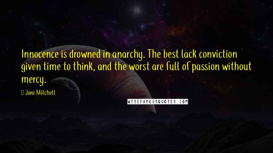 Joni Mitchell Quotes: Innocence is drowned in anarchy. The best lack conviction given time to think, and the worst are full of passion without mercy.