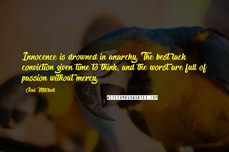 Joni Mitchell Quotes: Innocence is drowned in anarchy. The best lack conviction given time to think, and the worst are full of passion without mercy.