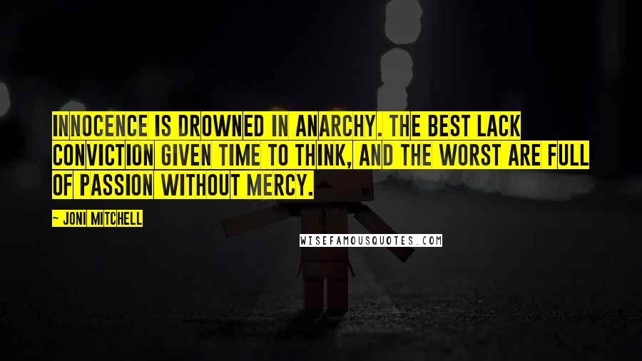 Joni Mitchell Quotes: Innocence is drowned in anarchy. The best lack conviction given time to think, and the worst are full of passion without mercy.