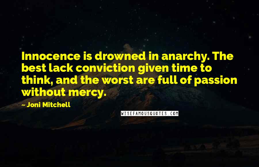 Joni Mitchell Quotes: Innocence is drowned in anarchy. The best lack conviction given time to think, and the worst are full of passion without mercy.