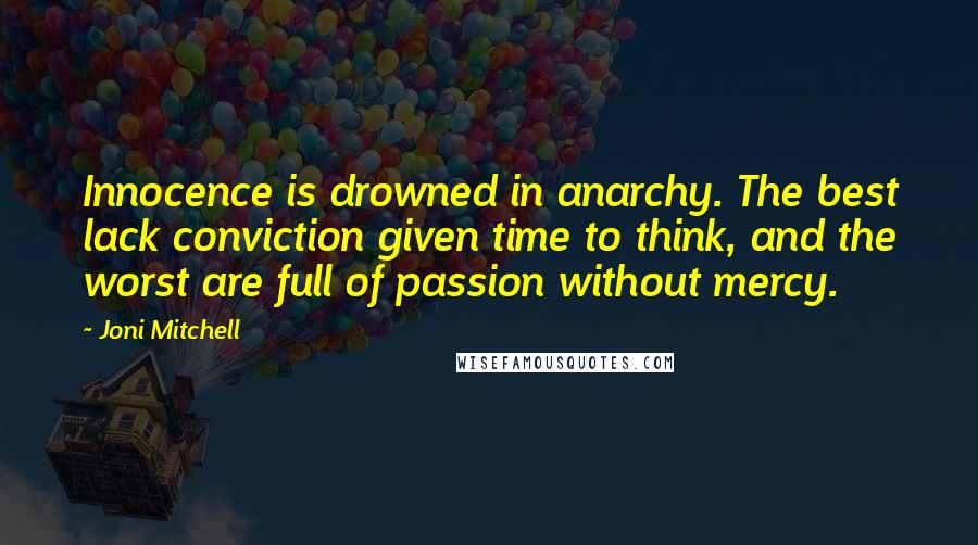 Joni Mitchell Quotes: Innocence is drowned in anarchy. The best lack conviction given time to think, and the worst are full of passion without mercy.