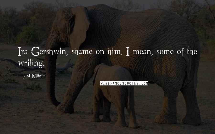 Joni Mitchell Quotes: Ira Gershwin, shame on him. I mean, some of the writing.