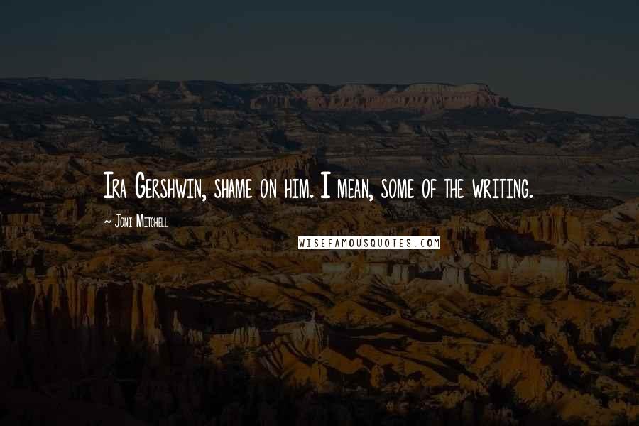 Joni Mitchell Quotes: Ira Gershwin, shame on him. I mean, some of the writing.