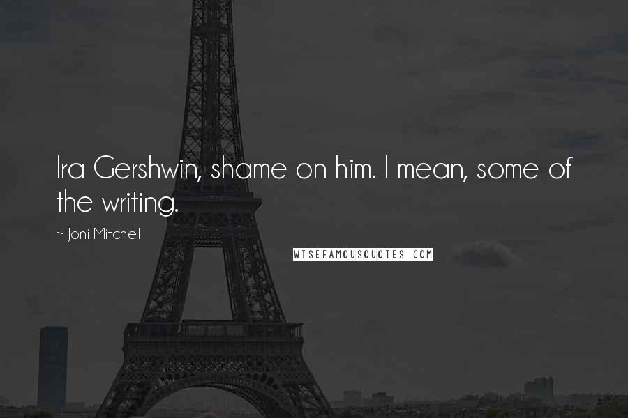 Joni Mitchell Quotes: Ira Gershwin, shame on him. I mean, some of the writing.