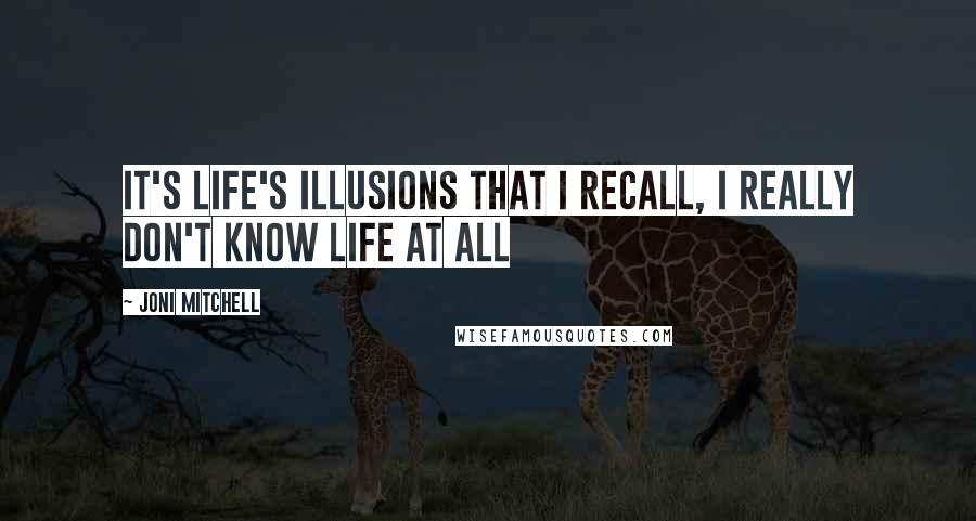 Joni Mitchell Quotes: It's life's illusions that I recall, I really don't know life at all