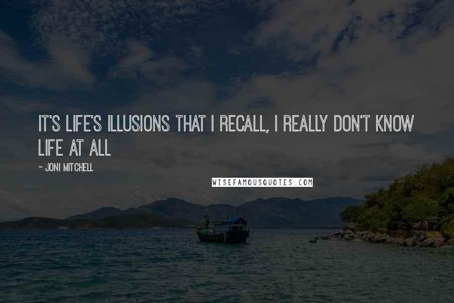 Joni Mitchell Quotes: It's life's illusions that I recall, I really don't know life at all