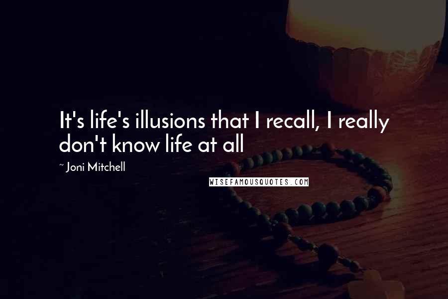 Joni Mitchell Quotes: It's life's illusions that I recall, I really don't know life at all