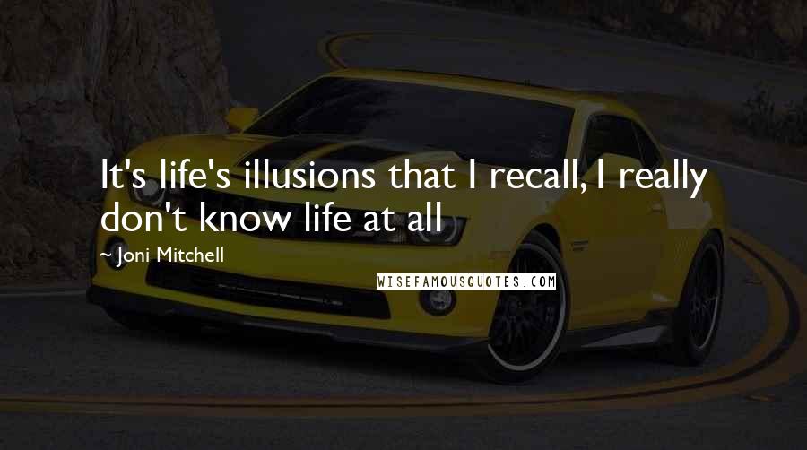 Joni Mitchell Quotes: It's life's illusions that I recall, I really don't know life at all