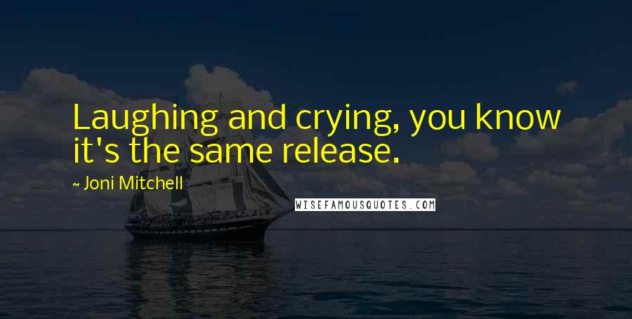 Joni Mitchell Quotes: Laughing and crying, you know it's the same release.