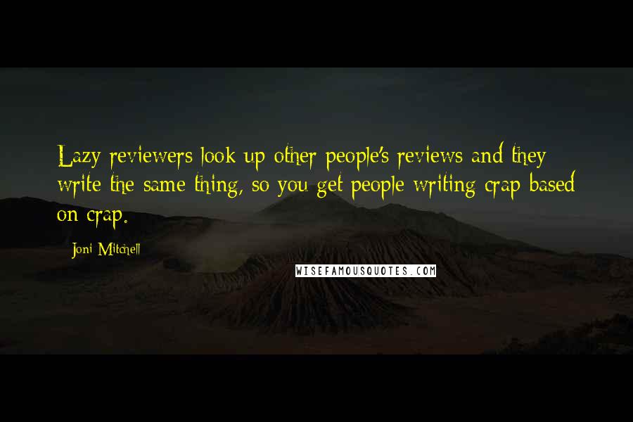 Joni Mitchell Quotes: Lazy reviewers look up other people's reviews and they write the same thing, so you get people writing crap based on crap.