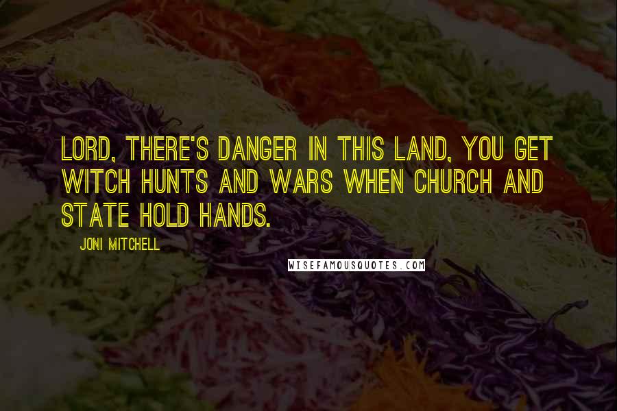 Joni Mitchell Quotes: Lord, there's danger in this land, you get witch hunts and wars when church and state hold hands.
