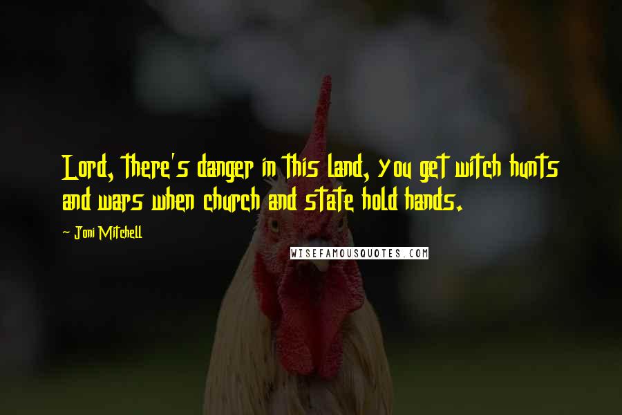 Joni Mitchell Quotes: Lord, there's danger in this land, you get witch hunts and wars when church and state hold hands.