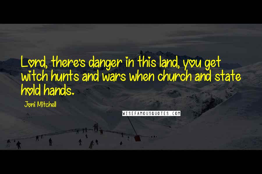 Joni Mitchell Quotes: Lord, there's danger in this land, you get witch hunts and wars when church and state hold hands.