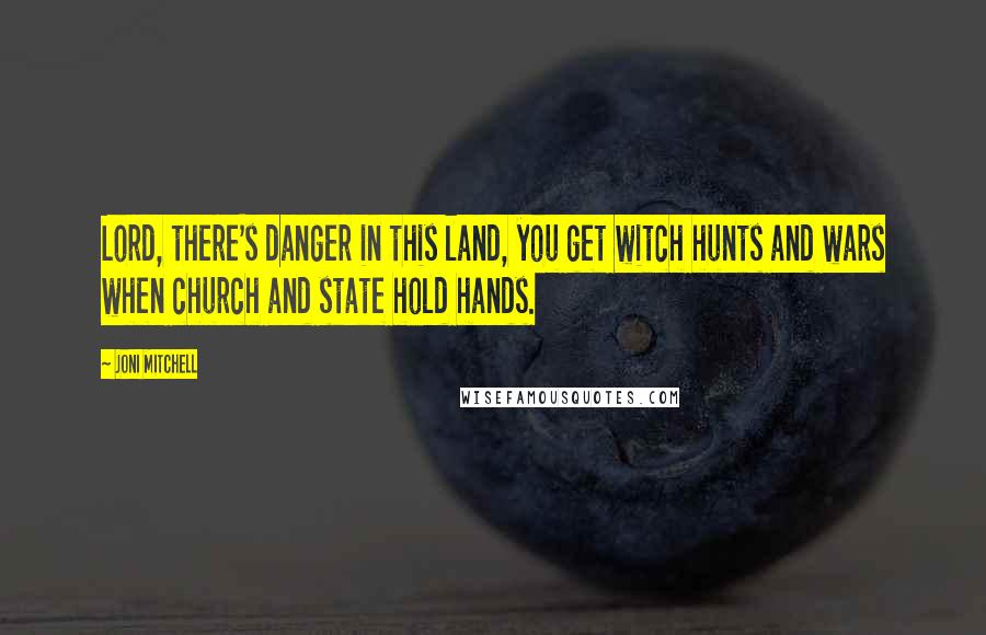 Joni Mitchell Quotes: Lord, there's danger in this land, you get witch hunts and wars when church and state hold hands.
