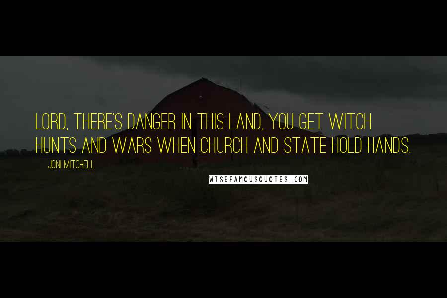 Joni Mitchell Quotes: Lord, there's danger in this land, you get witch hunts and wars when church and state hold hands.