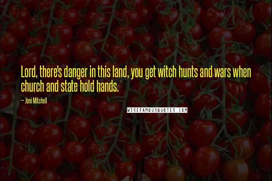 Joni Mitchell Quotes: Lord, there's danger in this land, you get witch hunts and wars when church and state hold hands.