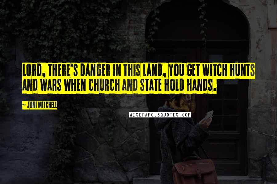 Joni Mitchell Quotes: Lord, there's danger in this land, you get witch hunts and wars when church and state hold hands.