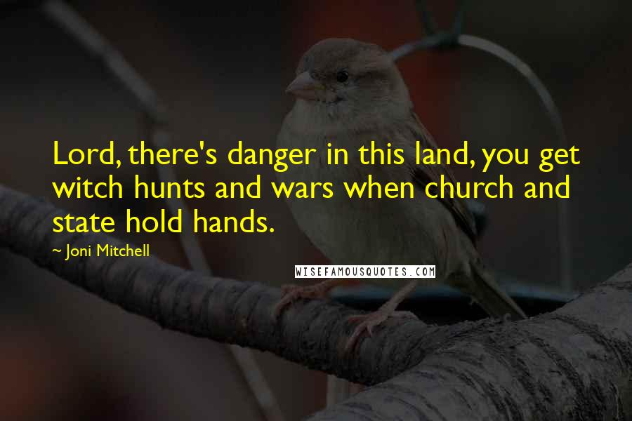 Joni Mitchell Quotes: Lord, there's danger in this land, you get witch hunts and wars when church and state hold hands.