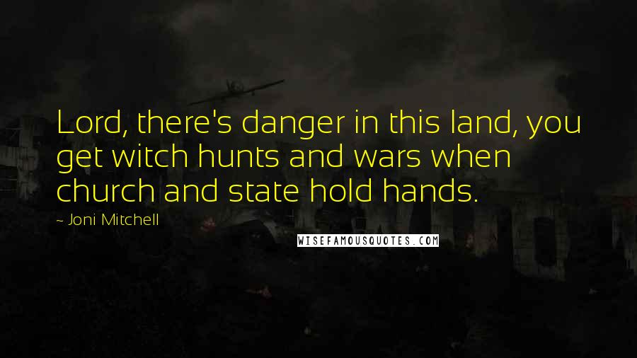 Joni Mitchell Quotes: Lord, there's danger in this land, you get witch hunts and wars when church and state hold hands.