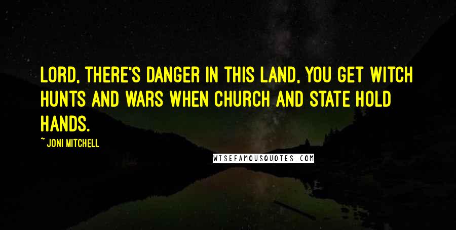 Joni Mitchell Quotes: Lord, there's danger in this land, you get witch hunts and wars when church and state hold hands.