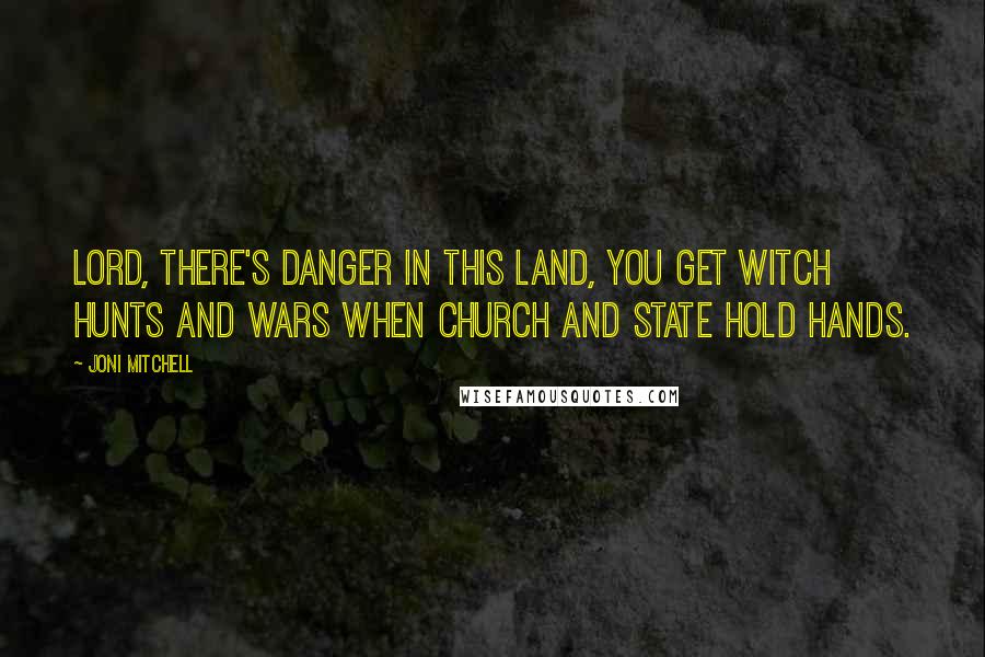 Joni Mitchell Quotes: Lord, there's danger in this land, you get witch hunts and wars when church and state hold hands.