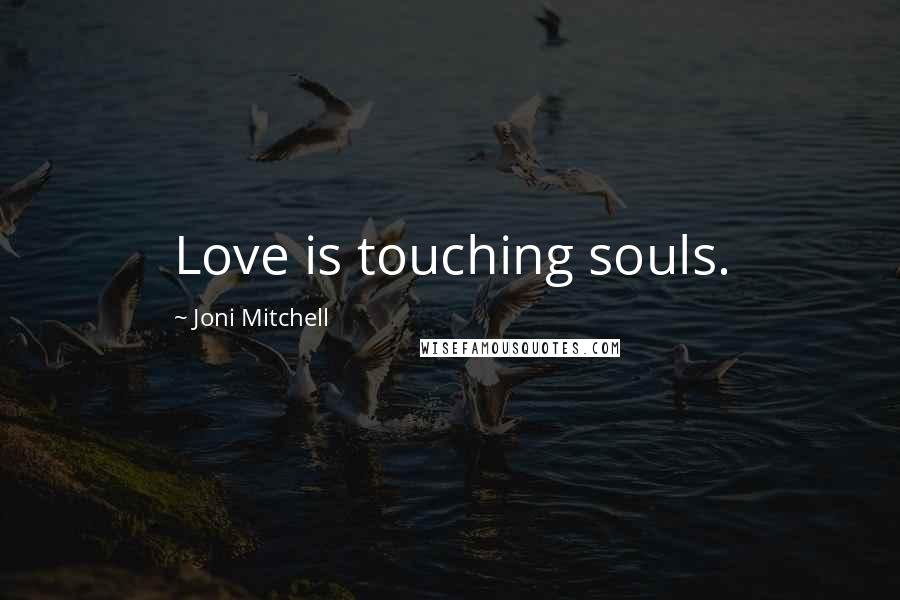 Joni Mitchell Quotes: Love is touching souls.