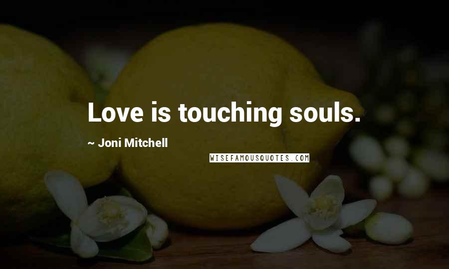 Joni Mitchell Quotes: Love is touching souls.