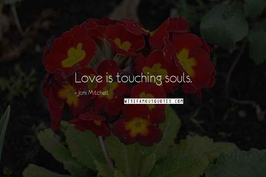 Joni Mitchell Quotes: Love is touching souls.