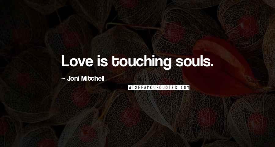 Joni Mitchell Quotes: Love is touching souls.