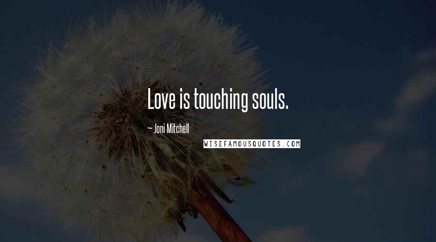 Joni Mitchell Quotes: Love is touching souls.