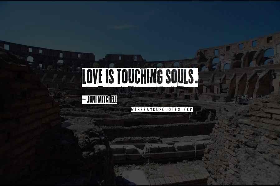 Joni Mitchell Quotes: Love is touching souls.