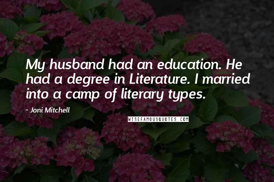 Joni Mitchell Quotes: My husband had an education. He had a degree in Literature. I married into a camp of literary types.