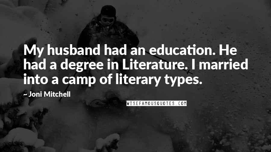 Joni Mitchell Quotes: My husband had an education. He had a degree in Literature. I married into a camp of literary types.