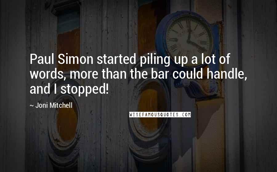 Joni Mitchell Quotes: Paul Simon started piling up a lot of words, more than the bar could handle, and I stopped!