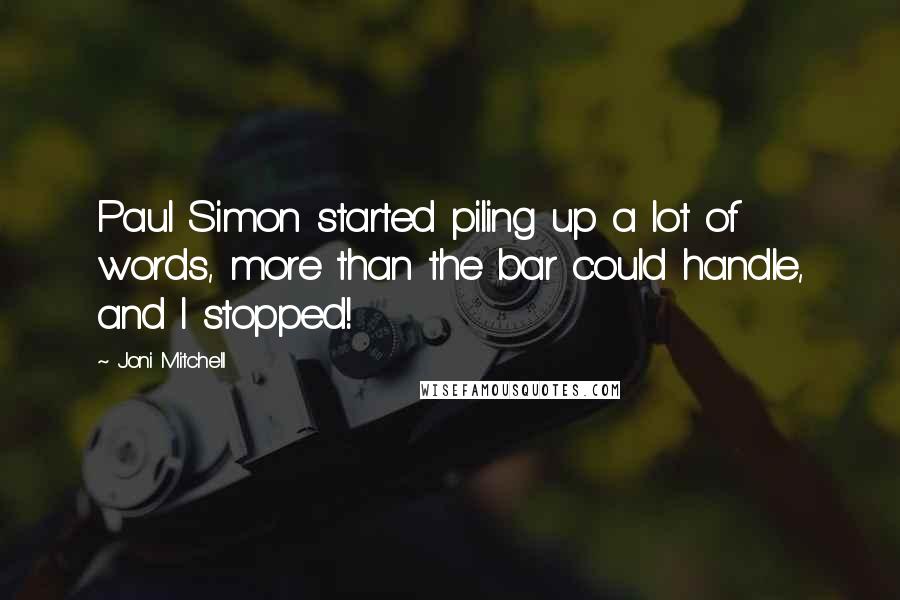 Joni Mitchell Quotes: Paul Simon started piling up a lot of words, more than the bar could handle, and I stopped!