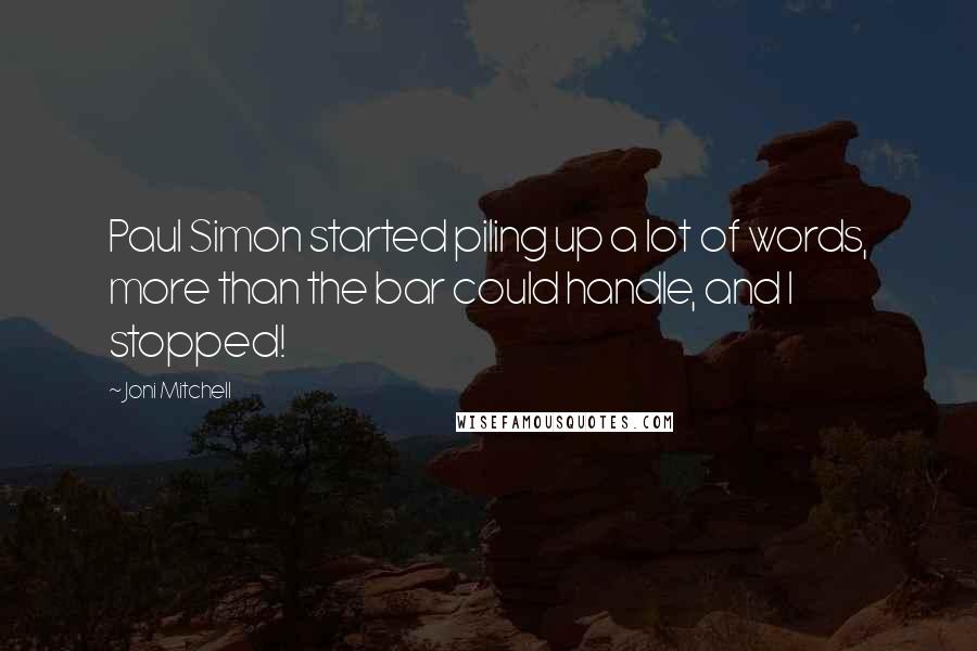 Joni Mitchell Quotes: Paul Simon started piling up a lot of words, more than the bar could handle, and I stopped!
