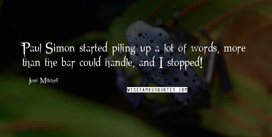 Joni Mitchell Quotes: Paul Simon started piling up a lot of words, more than the bar could handle, and I stopped!